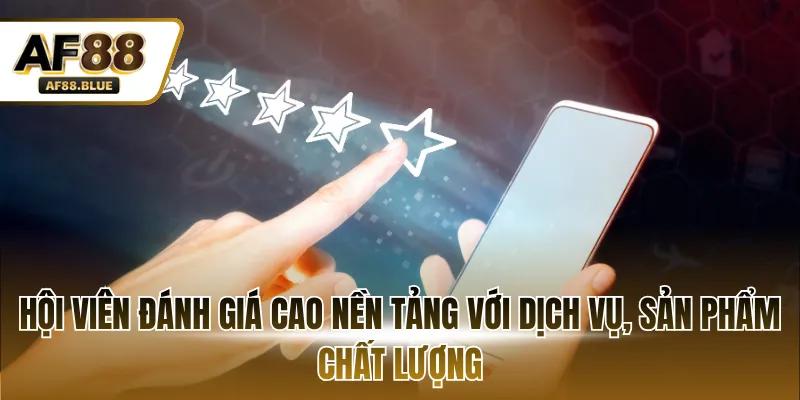 Hội viên đánh giá cao nền tảng với dịch vụ, sản phẩm chất lượng