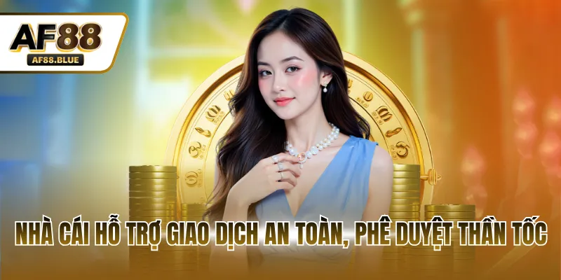 Nhà cái hỗ trợ giao dịch an toàn, phê duyệt thần tốc