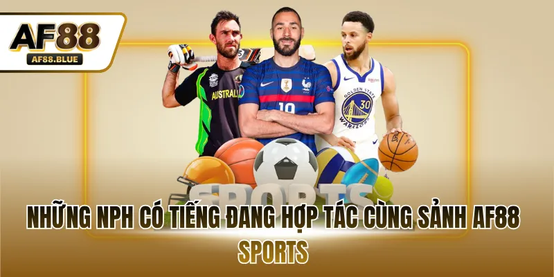 Những NPH có tiếng đang hợp tác cùng sảnh AF88 Sports