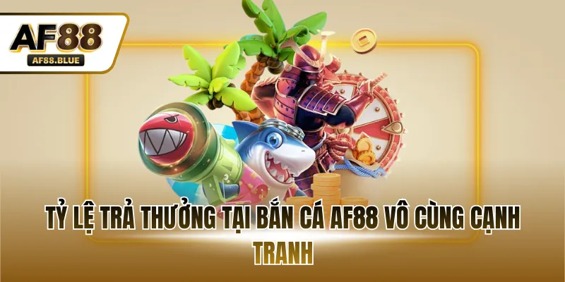 Tỷ lệ trả thưởng tại bắn cá AF88 vô cùng cạnh tranh
